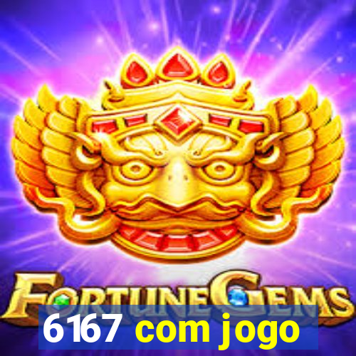 6167 com jogo